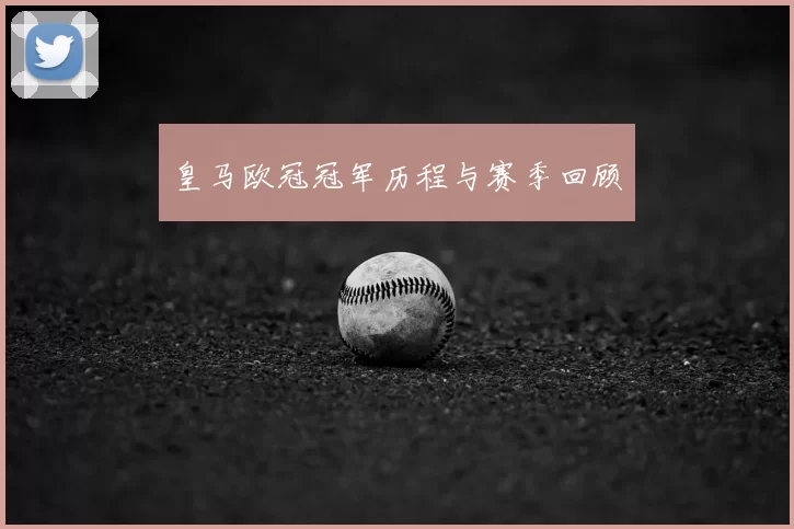 皇马欧冠冠军历程与赛季回顾