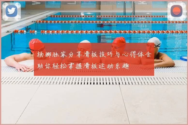 杨娜独家分享滑板技巧与心得体会助你轻松掌握滑板运动乐趣