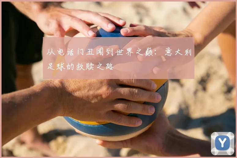 从电话门丑闻到世界之巅：意大利足球的救赎之路