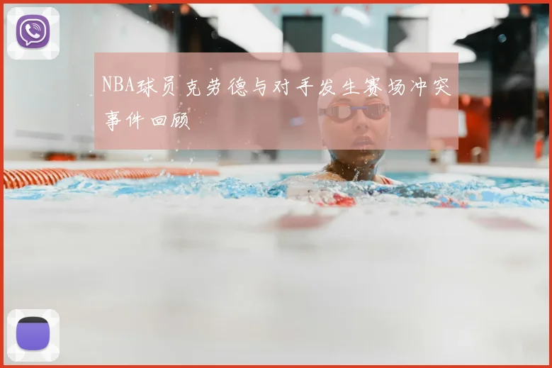 NBA球员克劳德与对手发生赛场冲突事件回顾