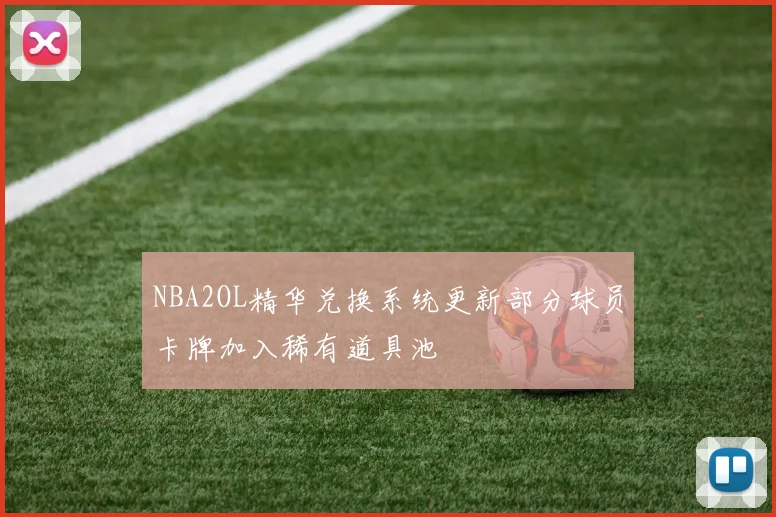 NBA2OL精华兑换系统更新部分球员卡牌加入稀有道具池