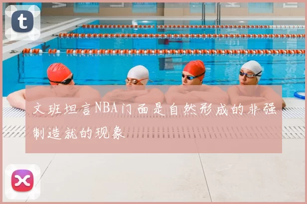 文班坦言NBA门面是自然形成的非强制造就的现象