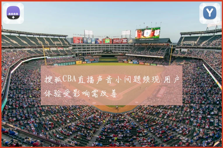 搜狐CBA直播声音小问题频现 用户体验受影响需改善