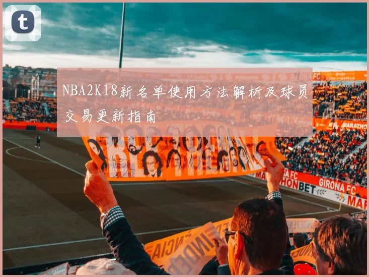 NBA2K18新名单使用方法解析及球员交易更新指南