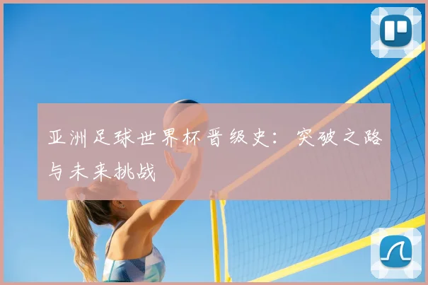 亚洲足球世界杯晋级史:突破之路与未来挑战
