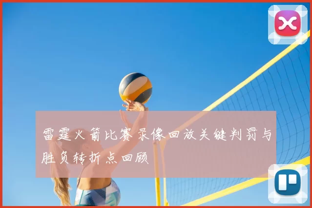 雷霆火箭比赛录像回放关键判罚与胜负转折点回顾