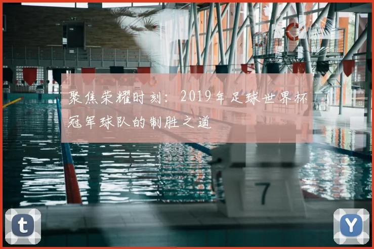 聚焦荣耀时刻：2019年足球世界杯冠军球队的制胜之道