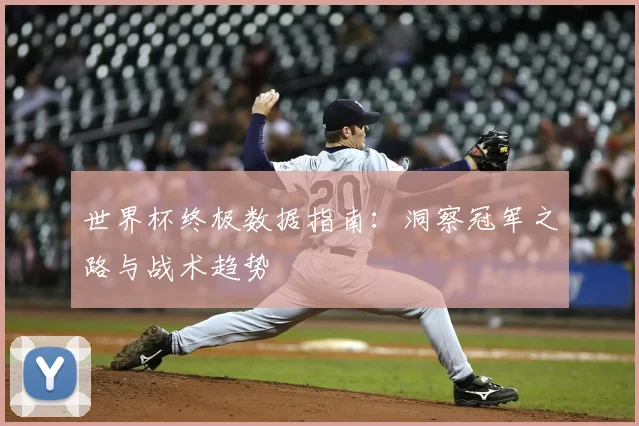 世界杯终极数据指南:洞察冠军之路与战术趋势