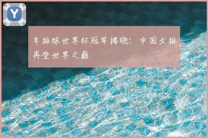 年排球世界杯冠军揭晓:中国女排再登世界之巅