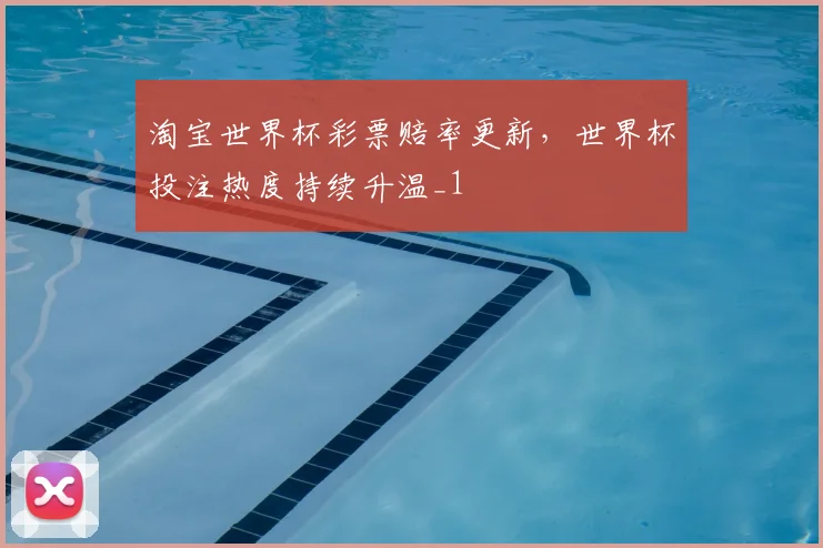 淘宝世界杯彩票赔率更新，世界杯投注热度持续升温_1
