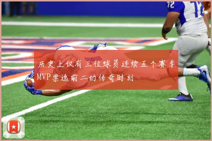 历史上仅有三位球员连续五个赛季MVP票选前二的传奇时刻