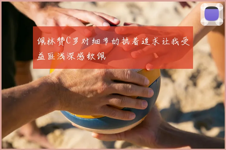 佩林赞C罗对细节的执着追求让我受益匪浅深感钦佩