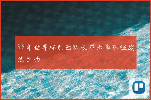 98年世界杯巴西队长邓加率队征战法兰西