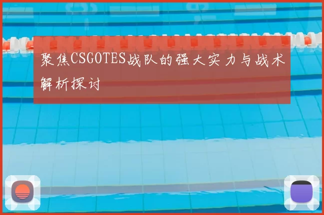 聚焦CSGOTES战队的强大实力与战术解析探讨