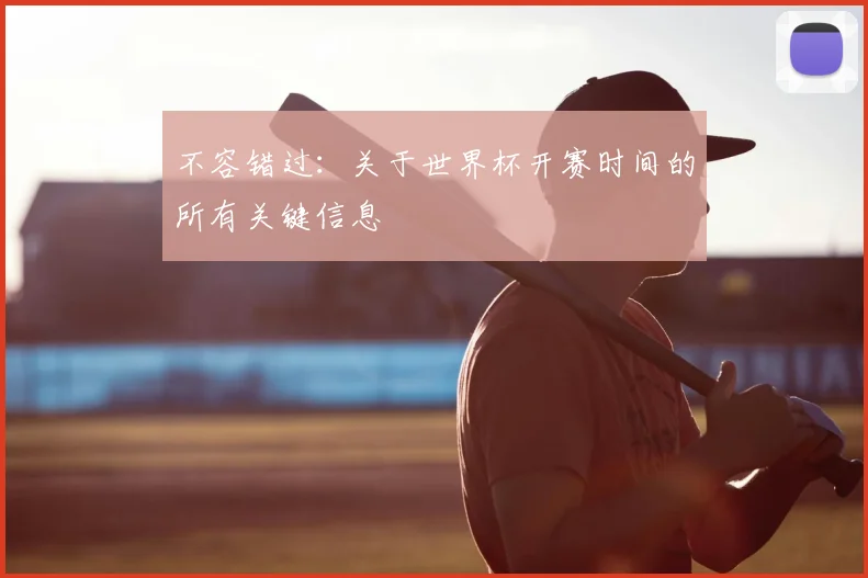 不容错过:关于世界杯开赛时间的所有关键信息