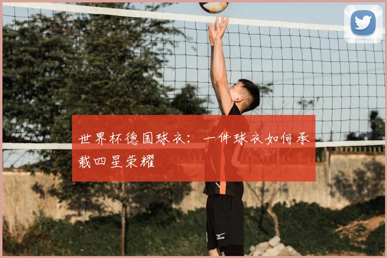 世界杯德国球衣：一件球衣如何承载四星荣耀