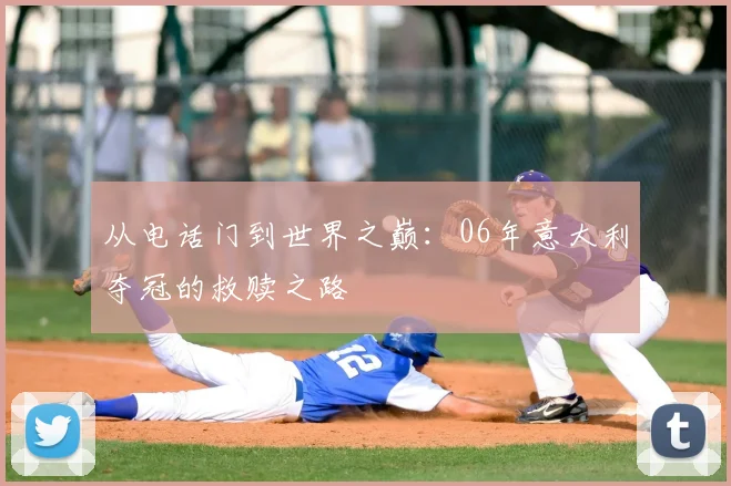 从电话门到世界之巅：06年意大利夺冠的救赎之路
