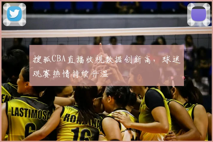 搜狐CBA直播收视数据创新高,球迷观赛热情持续升温