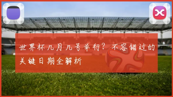 世界杯几月几号举行？不容错过的关键日期全解析