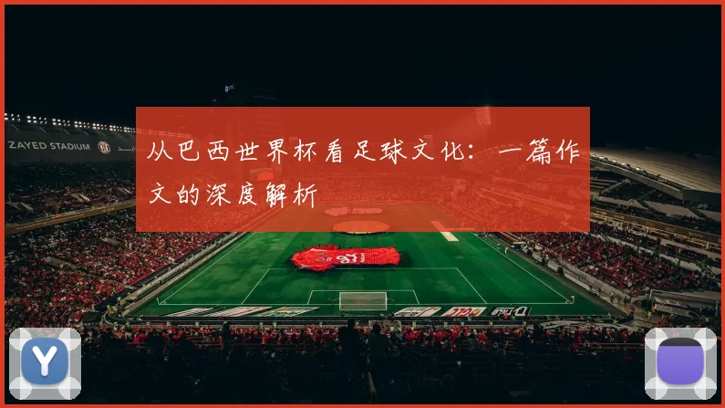 从巴西世界杯看足球文化：一篇作文的深度解析