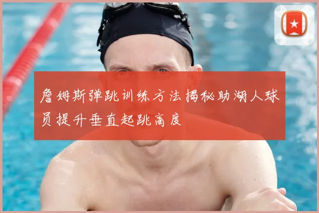 詹姆斯弹跳训练方法揭秘助湖人球员提升垂直起跳高度