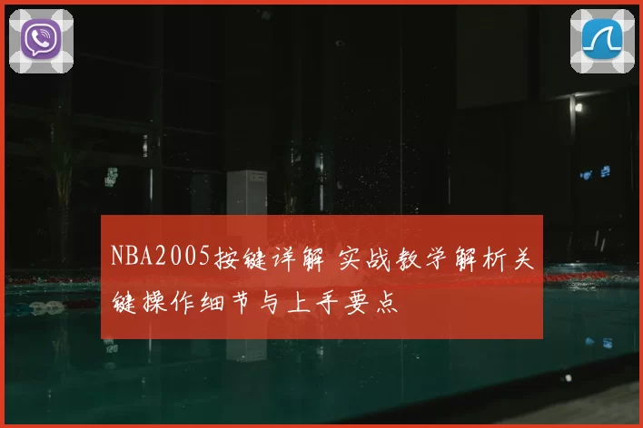 NBA2005按键详解 实战教学解析关键操作细节与上手要点