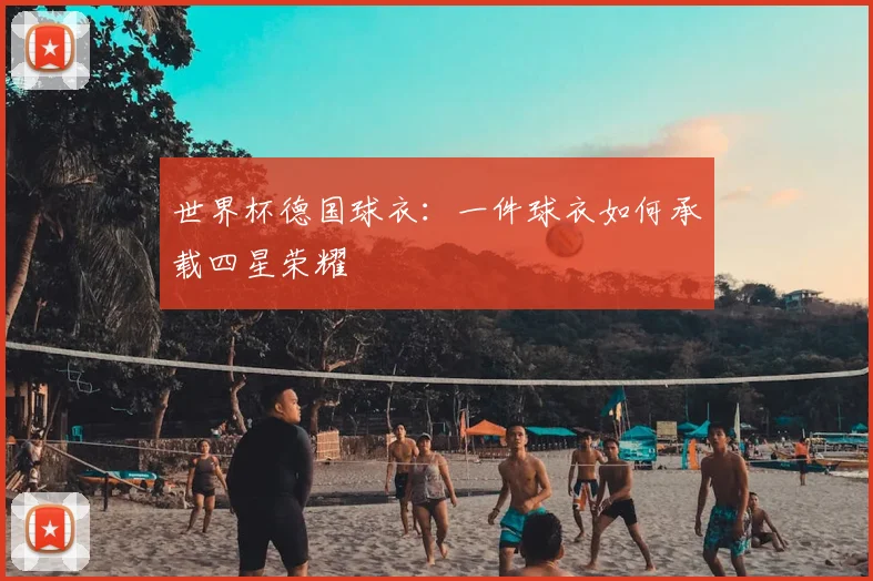 世界杯德国球衣：一件球衣如何承载四星荣耀