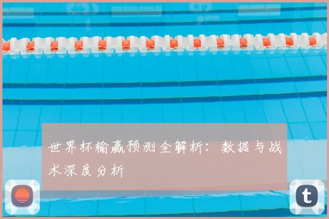 世界杯输赢预测全解析：数据与战术深度分析