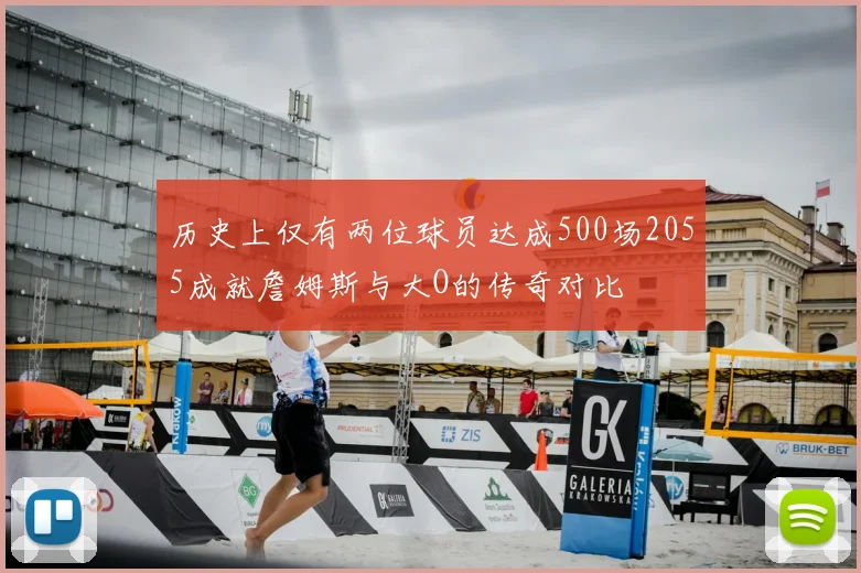 历史上仅有两位球员达成500场2055成就詹姆斯与大O的传奇对比