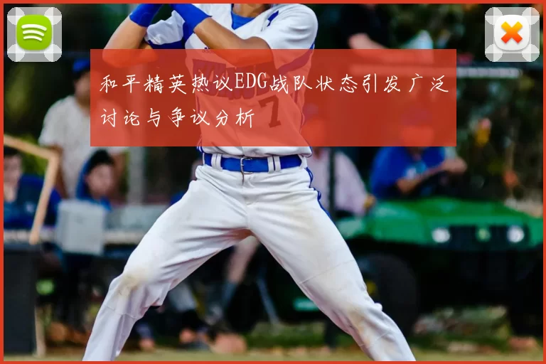 和平精英热议EDG战队状态引发广泛讨论与争议分析