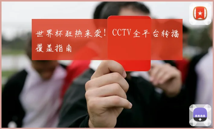 世界杯狂热来袭！CCTV全平台转播覆盖指南
