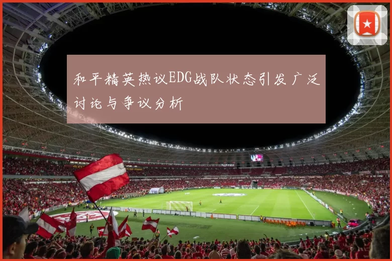 和平精英热议EDG战队状态引发广泛讨论与争议分析