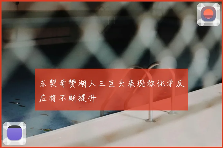 东契奇赞湖人三巨头表现称化学反应将不断提升