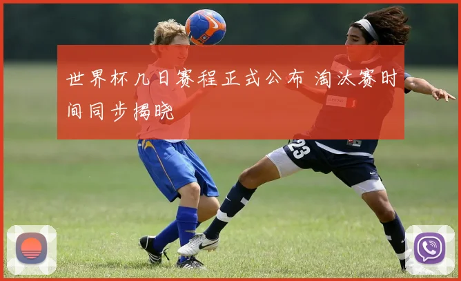 世界杯几日赛程正式公布 淘汰赛时间同步揭晓