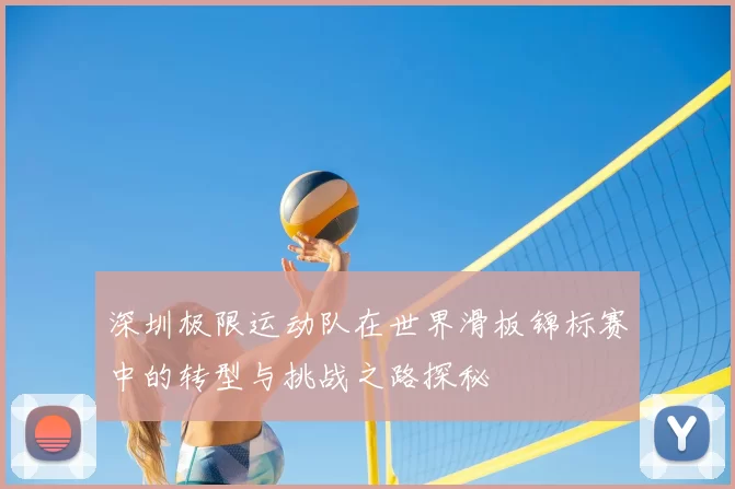 深圳极限运动队在世界滑板锦标赛中的转型与挑战之路探秘
