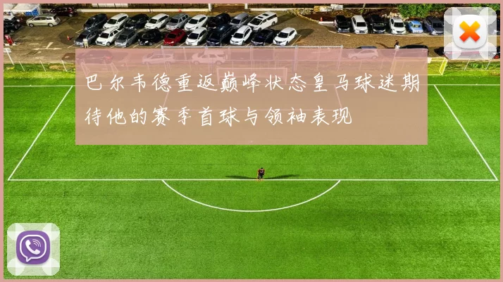 巴尔韦德重返巅峰状态皇马球迷期待他的赛季首球与领袖表现