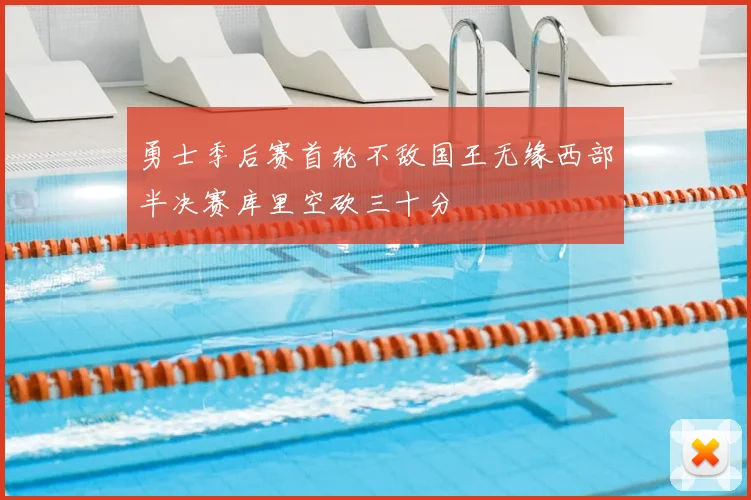 勇士季后赛首轮不敌国王无缘西部半决赛库里空砍三十分