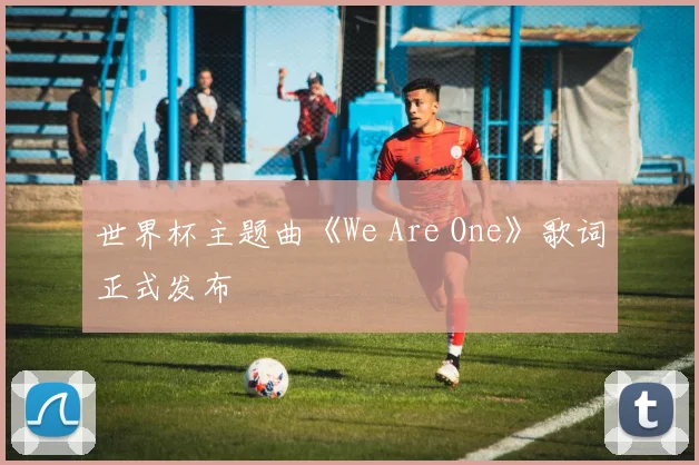 世界杯主题曲《We Are One》歌词正式发布