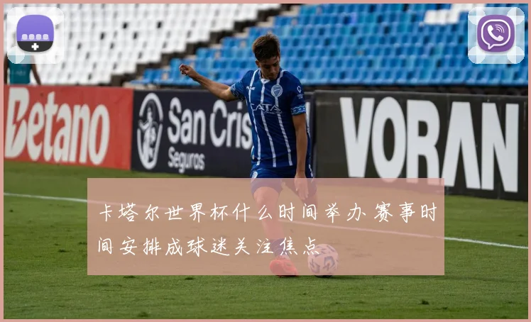 卡塔尔世界杯什么时间举办 赛事时间安排成球迷关注焦点