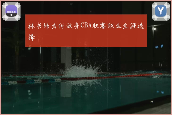 林书纬为何放弃CBA联赛职业生涯选择