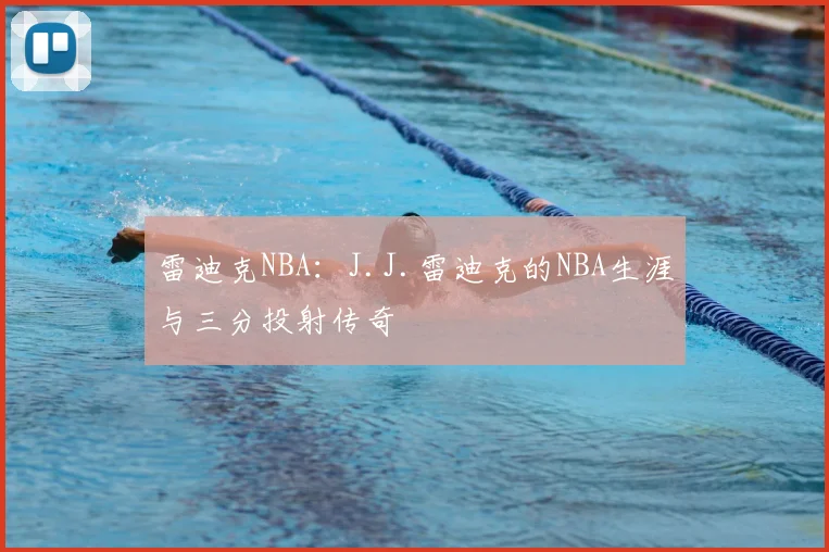 雷迪克NBA:J.J.雷迪克的NBA生涯与三分投射传奇