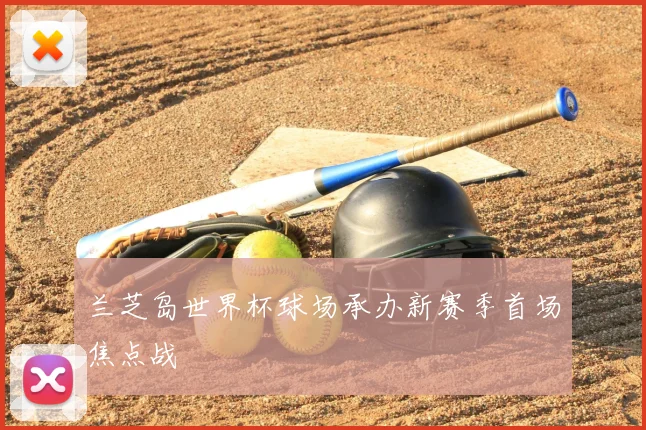 兰芝岛世界杯球场承办新赛季首场焦点战