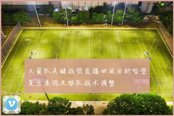 火箭队关键战役直播回放分析哈登复出表现及球队战术调整