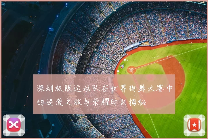 深圳极限运动队在世界街舞大赛中的逆袭之旅与荣耀时刻揭秘