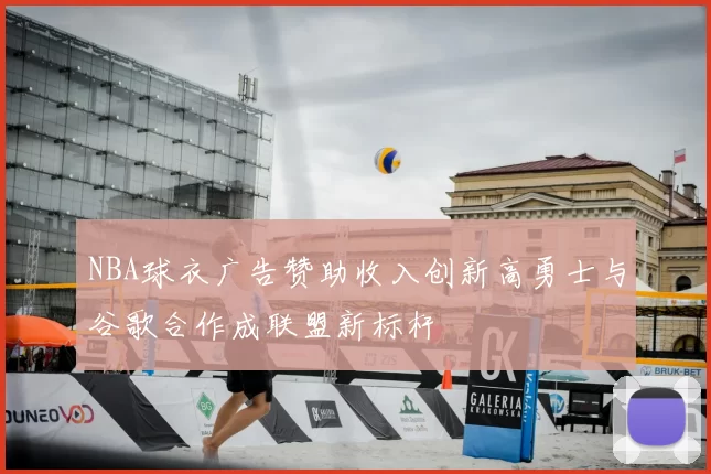 NBA球衣广告赞助收入创新高勇士与谷歌合作成联盟新标杆