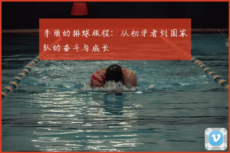 李丽的排球旅程：从初学者到国家队的奋斗与成长