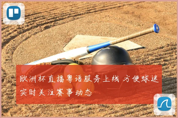 欧洲杯直播粤语服务上线 方便球迷实时关注赛事动态