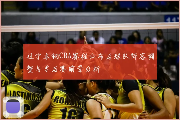辽宁本钢CBA赛程公布后球队阵容调整与季后赛前景分析