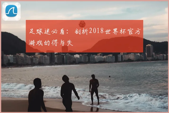 足球迷必看:剖析2018世界杯官方游戏的得与失