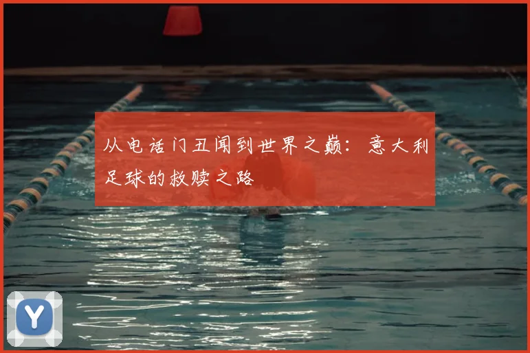 从电话门丑闻到世界之巅：意大利足球的救赎之路